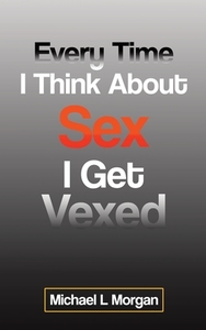 Every Time I Think About Sex I Get Vexed di Michael L Morgan edito da Tellwell Talent