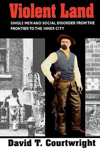 Violent Land: Single Men and Social Disorder from the Frontier to the Inner City di David T. Courtwright edito da HARVARD UNIV PR