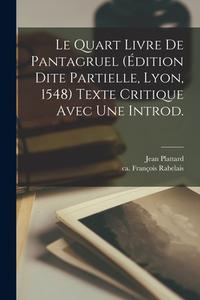 Le quart livre de Pantagruel (édition dite partielle, Lyon, 1548) texte critique avec une introd. di François Rabelais, Jean Plattard edito da LEGARE STREET PR