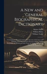 A New and General Biographical Dictionary: Containing an Historical and Critical Account of the Lives and Writings of the Most Eminent Persons in Ever di William Beloe, William Tooke, Robert Nares edito da LEGARE STREET PR