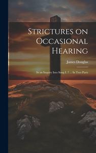 Strictures on Occasional Hearing: In an Inquiry Into Song I. 7 ... In two Parts di James Douglas edito da LEGARE STREET PR