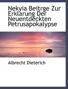 Nekyia Beitrge Zur Erklarung Der Neuentdeckten Petrusapokalypse di Albrecht Dieterich edito da Richardson