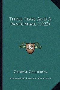 Three Plays and a Pantomime (1922) di George Calderon edito da Kessinger Publishing
