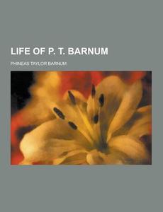Life Of P. T. Barnum di Phineas Taylor Barnum edito da Theclassics.us