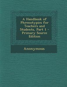 A Handbook of Phrenotypics for Teachers and Students, Part 1 di Anonymous edito da Nabu Press