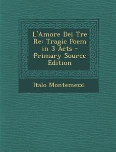 L'Amore Dei Tre Re: Tragic Poem in 3 Acts di Italo Montemezzi edito da Nabu Press