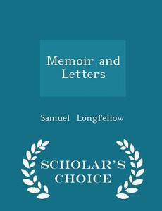 Memoir And Letters - Scholar's Choice Edition di Samuel Longfellow edito da Scholar's Choice