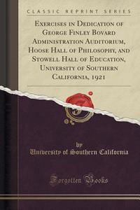 Exercises In Dedication Of George Finley Bovard Administration Auditorium, Hoose Hall Of Philosophy, And Stowell Hall Of Education, University Of Sout di University Of Southern California edito da Forgotten Books