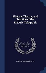 History, Theory, And Practice Of The Electric Telegraph di George Bartlett Prescott edito da Sagwan Press