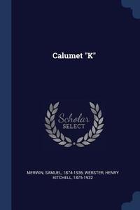 Calumet K di Samuel Merwin, Henry Kitchell Webster edito da CHIZINE PUBN