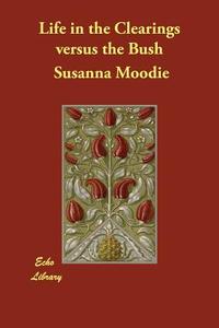 Life in the Clearings Versus the Bush di Susanna Moodie edito da ECHO LIB