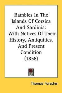 Rambles In The Islands Of Corsica And Sardinia di Thomas Forester edito da Kessinger Publishing Co