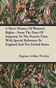 A Short History Of Women's Rights - From The Days Of Augustus To The Present Time. With Special Reference To England And di Eugene Arthur Hecker edito da Lewis Press