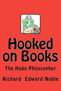 Hooked on Books: The Hobo Philosopher di Richard Edward Noble edito da Createspace