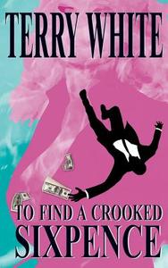 To Find A Crooked Sixpence di Terry White edito da New Generation Publishing