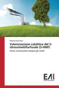 Valorizzazione catalitica del 5-idrossimetilfurfurale (5-HMF) di Matteo Pieraccioni edito da Edizioni Accademiche Italiane