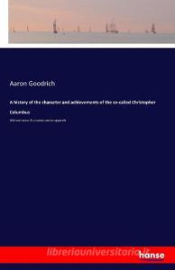 A history of the character and achievements of the so-called Christopher Columbus di Aaron Goodrich edito da hansebooks