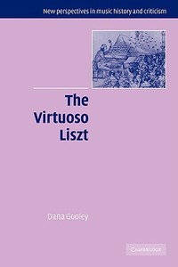 The Virtuoso Liszt di Dana Gooley edito da Cambridge University Press