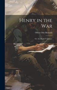 Henry in the War: Or, the Model Volunteer di Oliver Otis Howard edito da LEGARE STREET PR
