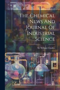 The Chemical News And Journal Of Industrial Science di William Crookes edito da LEGARE STREET PR