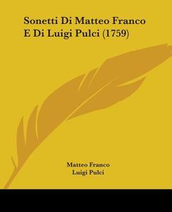 Sonetti Di Matteo Franco E Di Luigi Pulci (1759) di Matteo Franco, Luigi Pulci edito da Kessinger Publishing