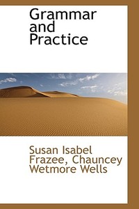 Grammar And Practice di Chauncey Wetmore Wells S Isabel Frazee edito da Bibliolife