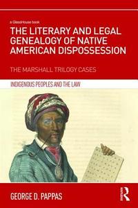 The Literary and Legal Genealogy of Native American Dispossession: The Marshall Trilogy Cases di George D. Pappas edito da ROUTLEDGE