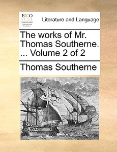 The Works Of Mr. Thomas Southerne. ... Volume 2 Of 2 di Thomas Southerne edito da Gale Ecco, Print Editions
