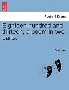 Eighteen hundred and thirteen; a poem in two parts. di Anne Grant edito da British Library, Historical Print Editions