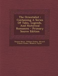 The Orientalist: Containing a Series of Tales, Legends, and Historical Romances di Thomas Bacon, William Finden edito da Nabu Press