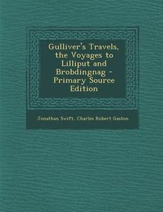 Gulliver's Travels, the Voyages to Lilliput and Brobdingnag di Jonathan Swift, Charles Robert Gaston edito da Nabu Press