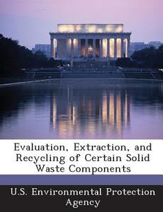 Evaluation, Extraction, And Recycling Of Certain Solid Waste Components edito da Bibliogov
