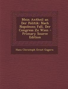 Mein Antheil an Der Politik: Nach Napoleons Fall, Der Congress Zu Wien - Primary Source Edition di Hans Christoph Ernst Gagern edito da Nabu Press