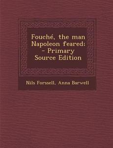 Fouche, the Man Napoleon Feared; - Primary Source Edition di Nils Forssell, Anna Barwell edito da Nabu Press