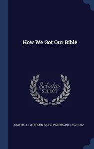 How We Got Our Bible edito da Sagwan Press
