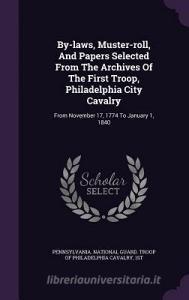 By-laws, Muster-roll, And Papers Selected From The Archives Of The First Troop, Philadelphia City Cavalry edito da Palala Press