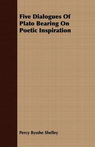 Five Dialogues of Plato Bearing on Poetic Inspiration di Percy Bysshe Shelley, Plato edito da Nag Press