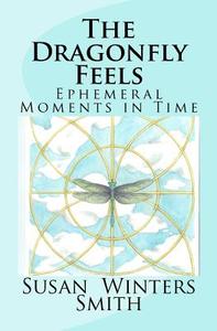 The Dragonfly Feels: Ephemeral Moments in Time di Susan Winters Smith edito da Createspace