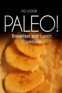 No-Cook Paleo! - Breakfast and Lunch Cookbook: Ultimate Caveman Cookbook Series, Perfect Companion for a Low Carb Lifestyle, and Raw Diet Food Lifesty di Ben Plus Publishing No-Cook Paleo Series edito da Createspace