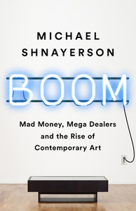 Boom: Mad Money, Mega Dealers, and the Rise of Contemporary Art di Michael Shnayerson edito da PUBLICAFFAIRS