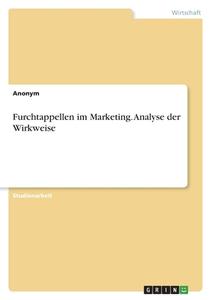 Furchtappellen im Marketing. Analyse der Wirkweise di Anonym edito da GRIN Verlag