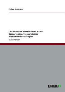 Der deutsche Einzelhandel 2020. Szenarienanalyse gangbarer Wettbewerbsstrategien di Philipp Stegmann edito da GRIN Verlag