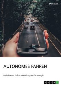 Autonomes Fahren. Evolution und Einfluss einer disruptiven Technologie di Anonym edito da GRIN Verlag
