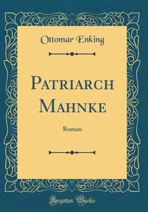 Patriarch Mahnke: Roman (Classic Reprint) di Ottomar Enking edito da Forgotten Books