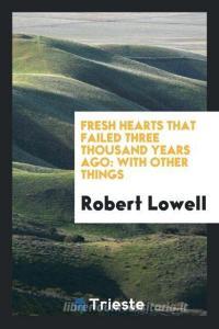 Fresh Hearts That Failed Three Thousand Years Ago: With Other Things di Robert Lowell edito da LIGHTNING SOURCE INC