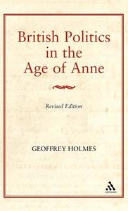 British Politics in the Age of Anne di Geoffrey S. Holmes edito da CONTINNUUM 3PL