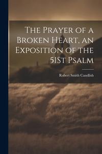 The Prayer of a Broken Heart, an Exposition of the 51St Psalm di Robert Smith Candlish edito da LEGARE STREET PR