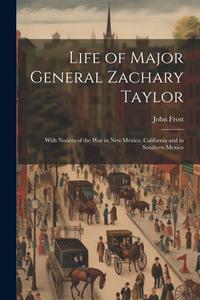 Life of Major General Zachary Taylor: With Notices of the War in New Mexico, California and in Southern Mexico di John Frost edito da LEGARE STREET PR