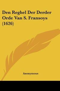 Den Reghel Der Derder Orde Van S. Fransoys (1626) di Anonymous edito da Kessinger Publishing