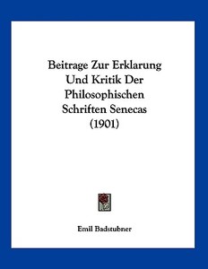 Beitrage Zur Erklarung Und Kritik Der Philosophischen Schriften Senecas (1901) di Emil Badstubner edito da Kessinger Publishing